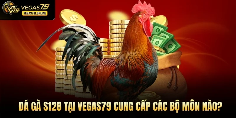 Đá gà S128 tại Vegas79 cung cấp các bộ môn nào?