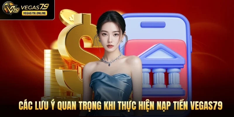 Các lưu ý quan trọng khi thực hiện nạp tiền Vegas79