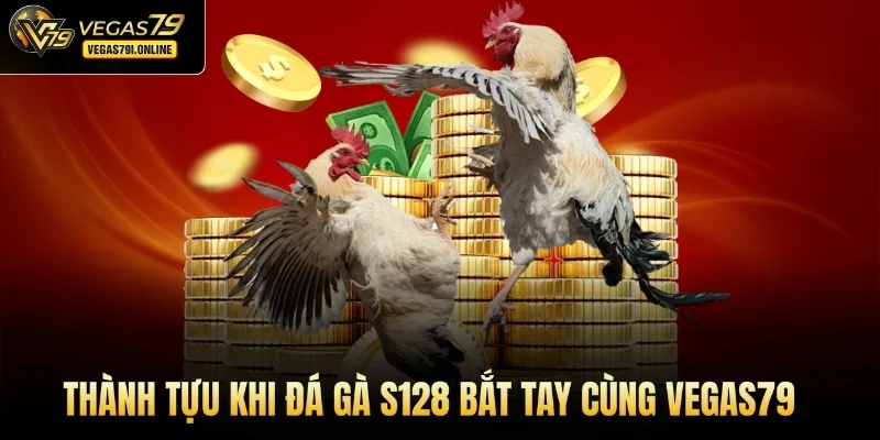 Thành tựu khi đá gà S128 bắt tay cùng Vegas79